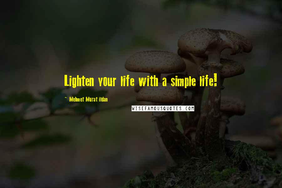 Mehmet Murat Ildan Quotes: Lighten your life with a simple life!