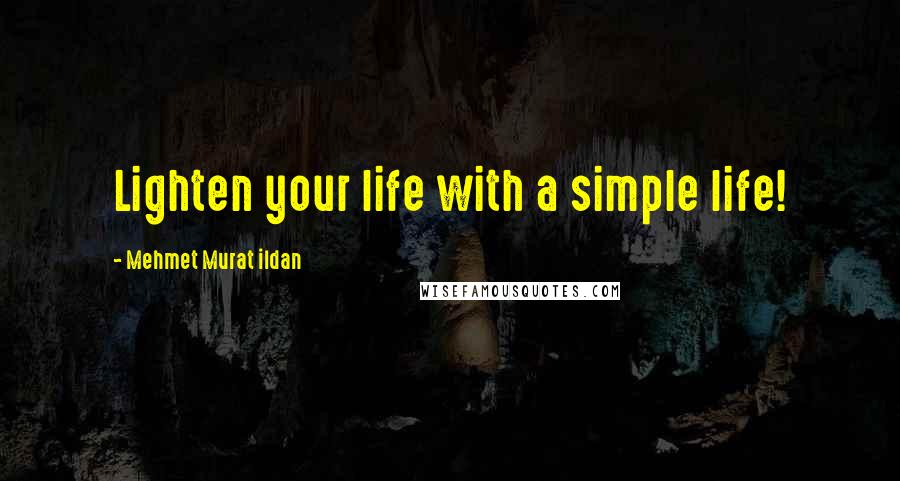 Mehmet Murat Ildan Quotes: Lighten your life with a simple life!