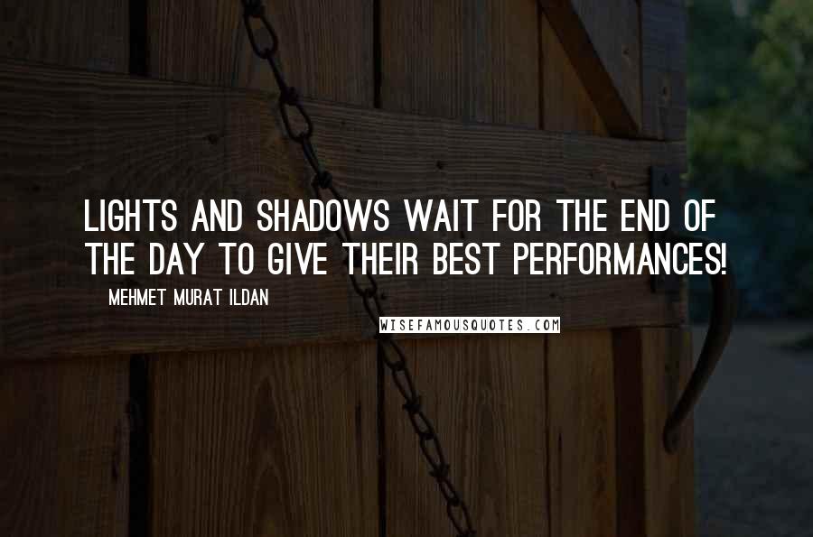 Mehmet Murat Ildan Quotes: Lights and shadows wait for the end of the day to give their best performances!
