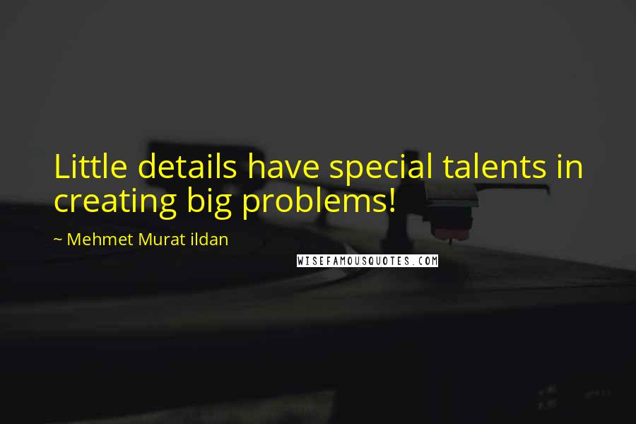 Mehmet Murat Ildan Quotes: Little details have special talents in creating big problems!
