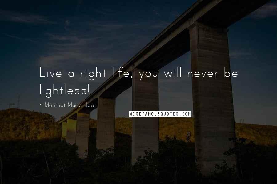 Mehmet Murat Ildan Quotes: Live a right life, you will never be lightless!