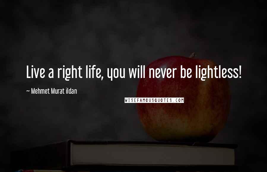 Mehmet Murat Ildan Quotes: Live a right life, you will never be lightless!