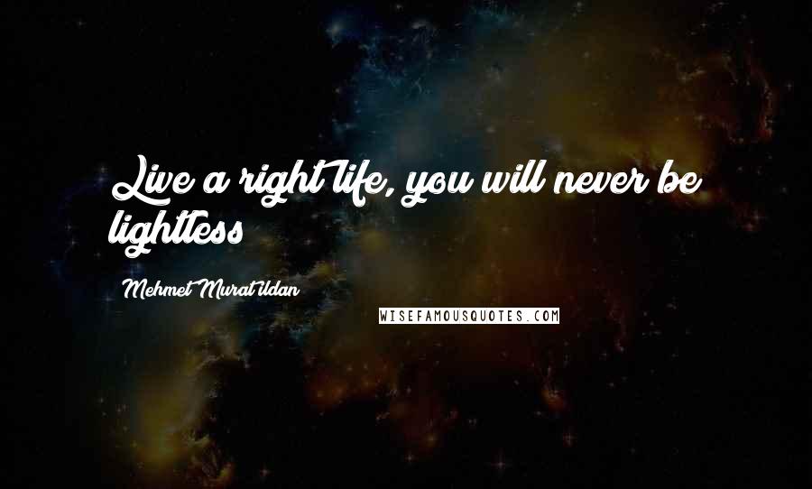 Mehmet Murat Ildan Quotes: Live a right life, you will never be lightless!