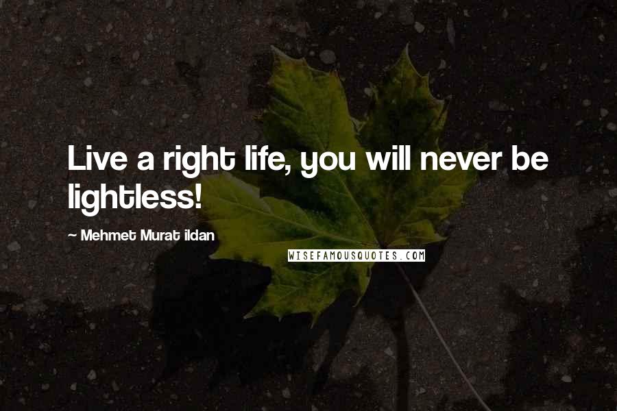 Mehmet Murat Ildan Quotes: Live a right life, you will never be lightless!