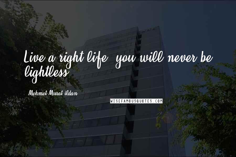 Mehmet Murat Ildan Quotes: Live a right life, you will never be lightless!