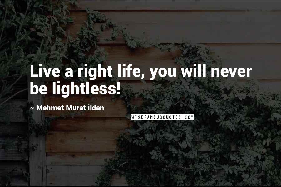 Mehmet Murat Ildan Quotes: Live a right life, you will never be lightless!