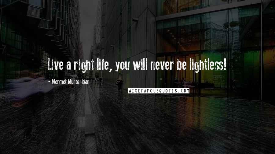 Mehmet Murat Ildan Quotes: Live a right life, you will never be lightless!