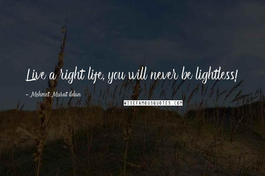 Mehmet Murat Ildan Quotes: Live a right life, you will never be lightless!