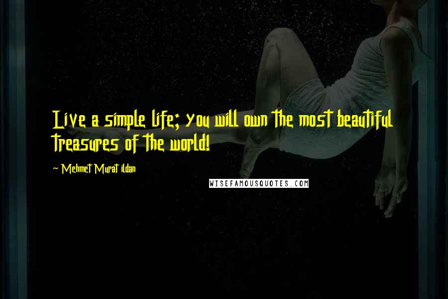 Mehmet Murat Ildan Quotes: Live a simple life; you will own the most beautiful treasures of the world!