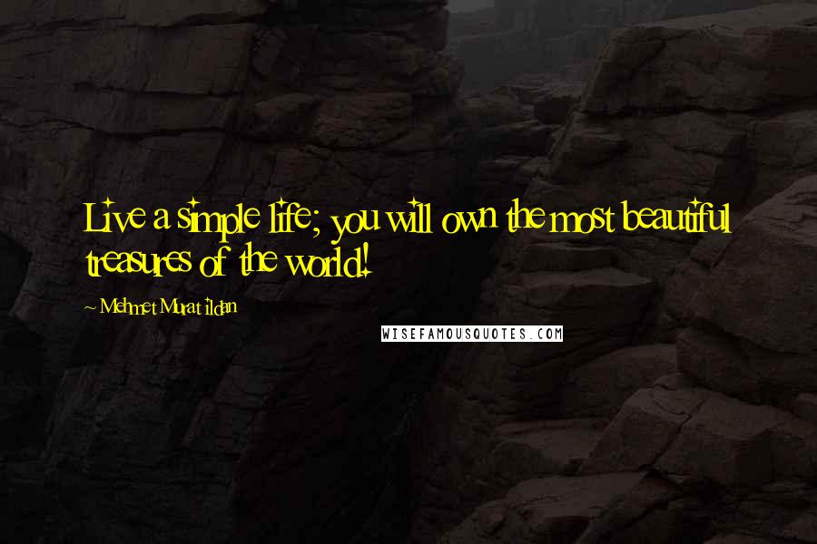 Mehmet Murat Ildan Quotes: Live a simple life; you will own the most beautiful treasures of the world!