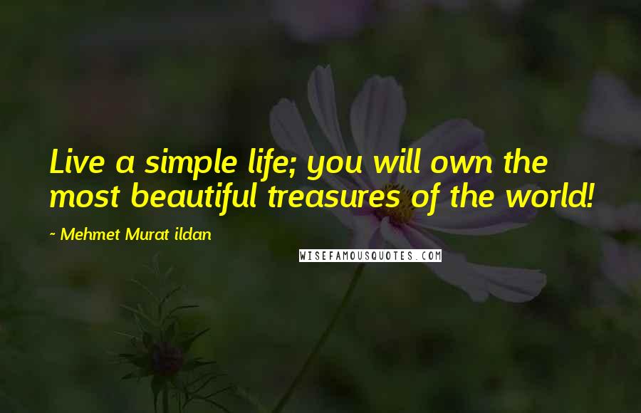 Mehmet Murat Ildan Quotes: Live a simple life; you will own the most beautiful treasures of the world!