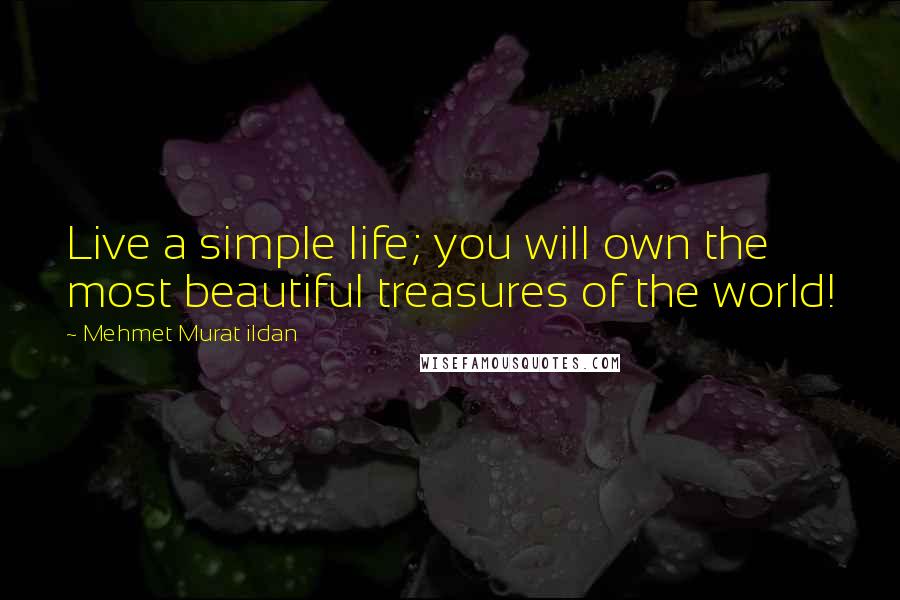 Mehmet Murat Ildan Quotes: Live a simple life; you will own the most beautiful treasures of the world!