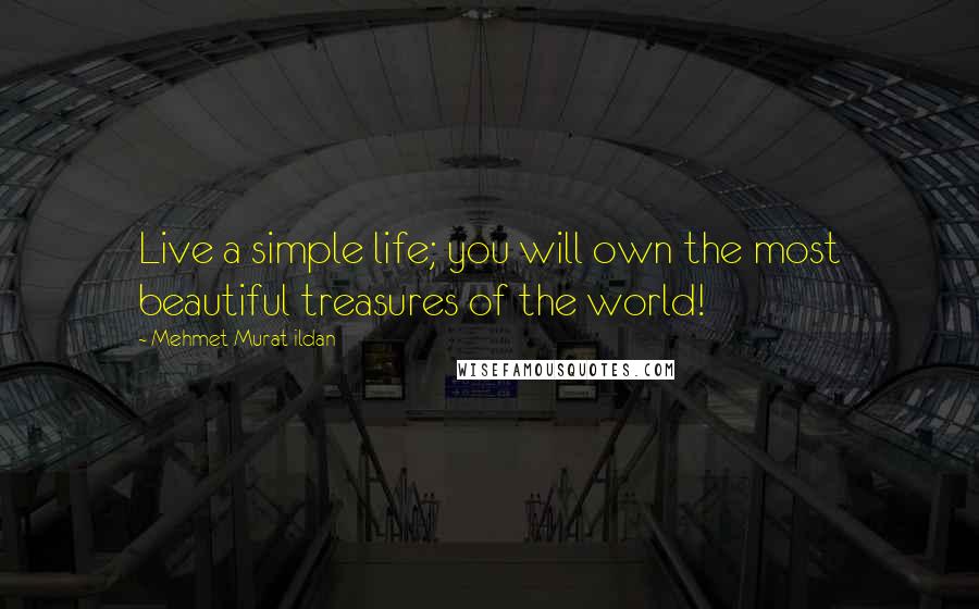 Mehmet Murat Ildan Quotes: Live a simple life; you will own the most beautiful treasures of the world!