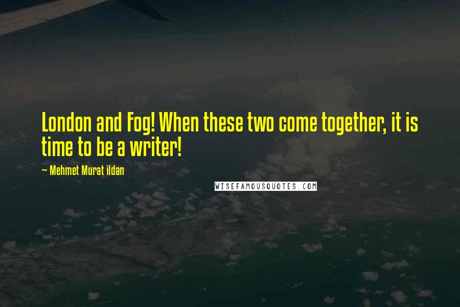 Mehmet Murat Ildan Quotes: London and Fog! When these two come together, it is time to be a writer!