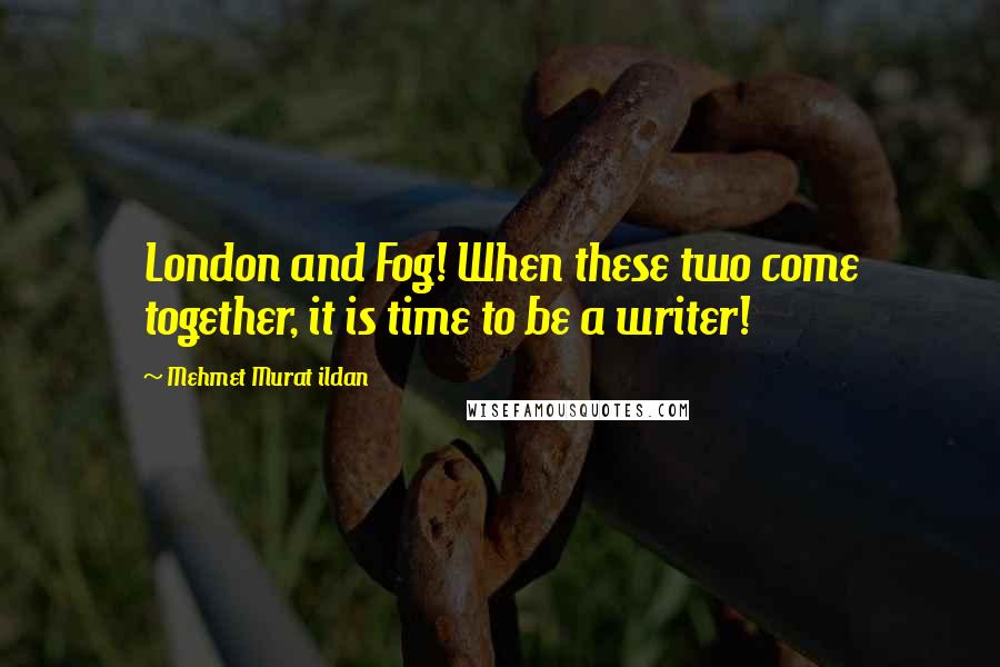 Mehmet Murat Ildan Quotes: London and Fog! When these two come together, it is time to be a writer!