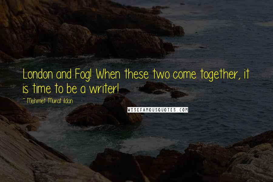 Mehmet Murat Ildan Quotes: London and Fog! When these two come together, it is time to be a writer!