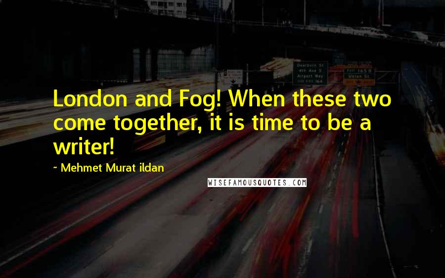 Mehmet Murat Ildan Quotes: London and Fog! When these two come together, it is time to be a writer!