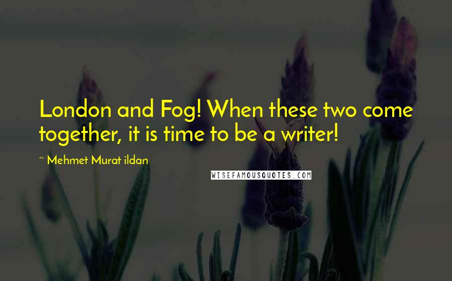 Mehmet Murat Ildan Quotes: London and Fog! When these two come together, it is time to be a writer!