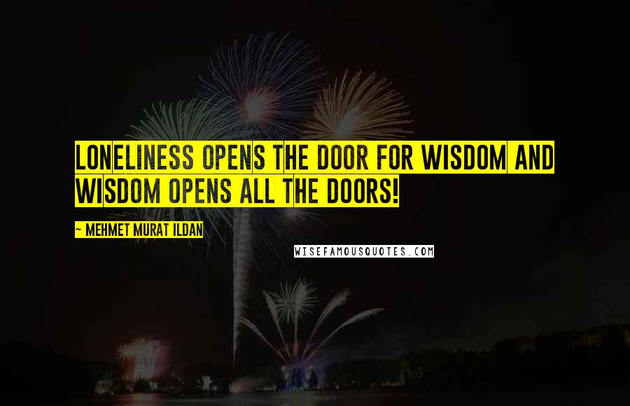 Mehmet Murat Ildan Quotes: Loneliness opens the door for wisdom and wisdom opens all the doors!