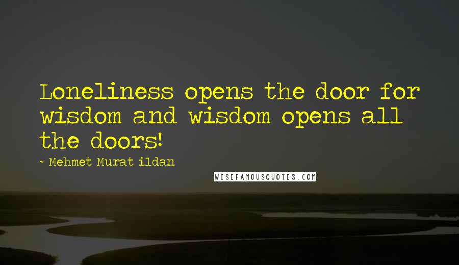 Mehmet Murat Ildan Quotes: Loneliness opens the door for wisdom and wisdom opens all the doors!