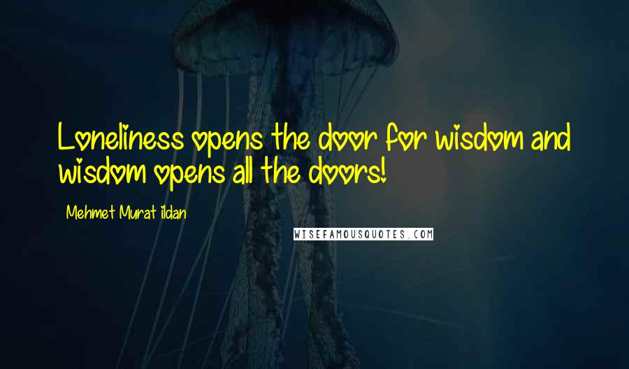 Mehmet Murat Ildan Quotes: Loneliness opens the door for wisdom and wisdom opens all the doors!