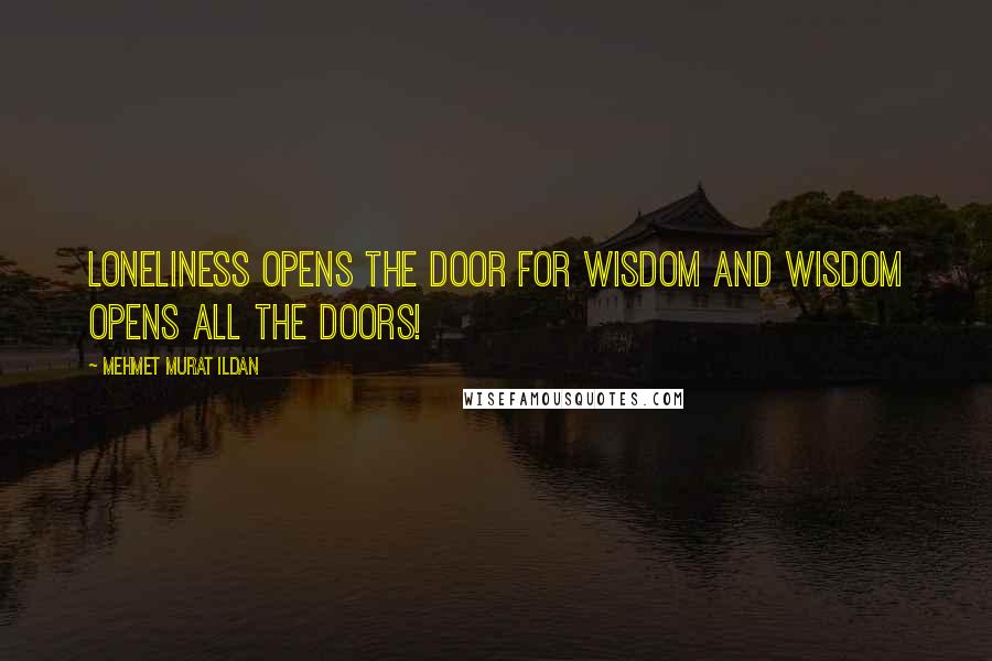 Mehmet Murat Ildan Quotes: Loneliness opens the door for wisdom and wisdom opens all the doors!