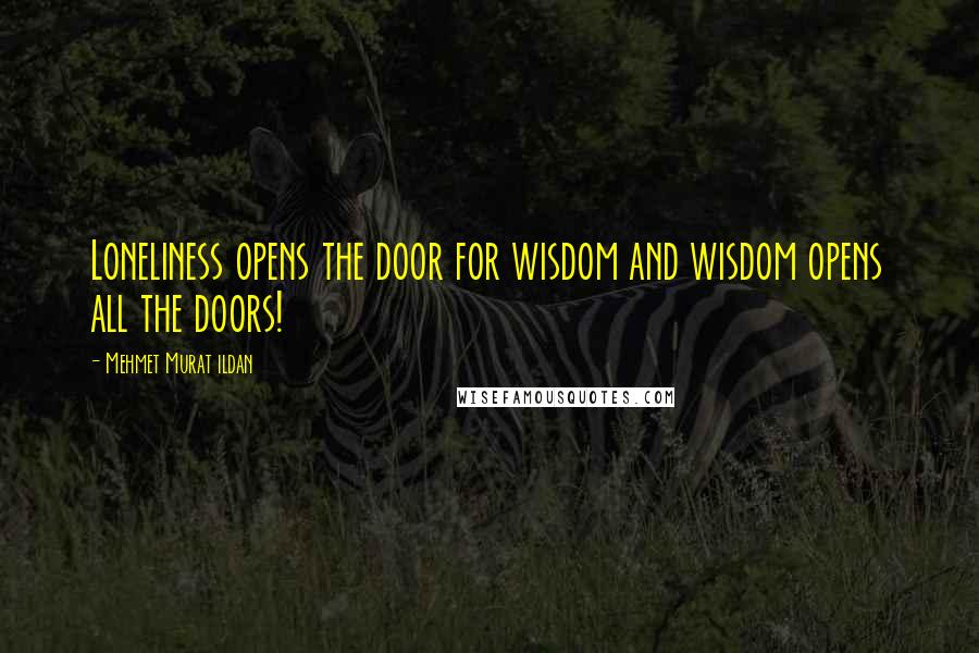 Mehmet Murat Ildan Quotes: Loneliness opens the door for wisdom and wisdom opens all the doors!
