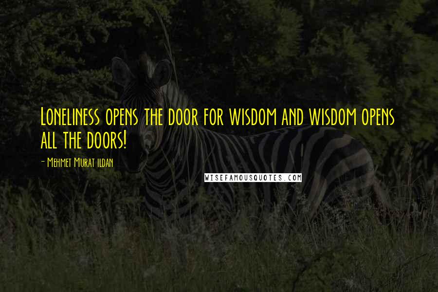 Mehmet Murat Ildan Quotes: Loneliness opens the door for wisdom and wisdom opens all the doors!