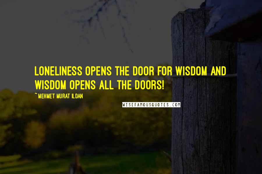 Mehmet Murat Ildan Quotes: Loneliness opens the door for wisdom and wisdom opens all the doors!