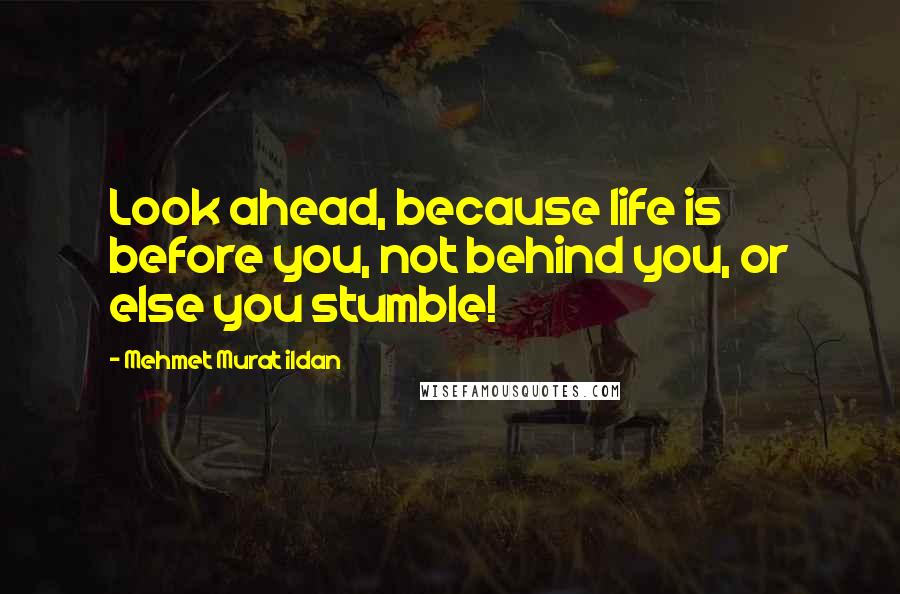 Mehmet Murat Ildan Quotes: Look ahead, because life is before you, not behind you, or else you stumble!