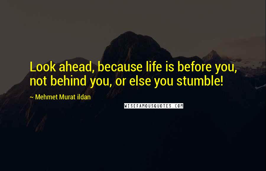 Mehmet Murat Ildan Quotes: Look ahead, because life is before you, not behind you, or else you stumble!