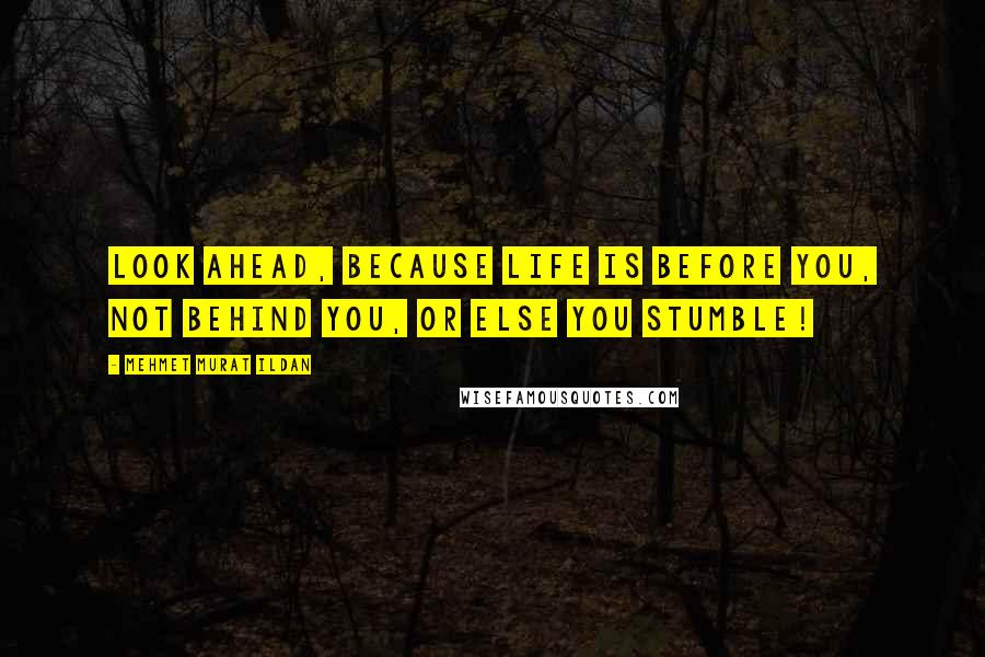 Mehmet Murat Ildan Quotes: Look ahead, because life is before you, not behind you, or else you stumble!