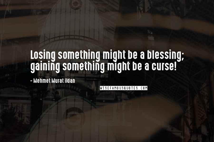 Mehmet Murat Ildan Quotes: Losing something might be a blessing; gaining something might be a curse!