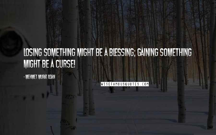 Mehmet Murat Ildan Quotes: Losing something might be a blessing; gaining something might be a curse!