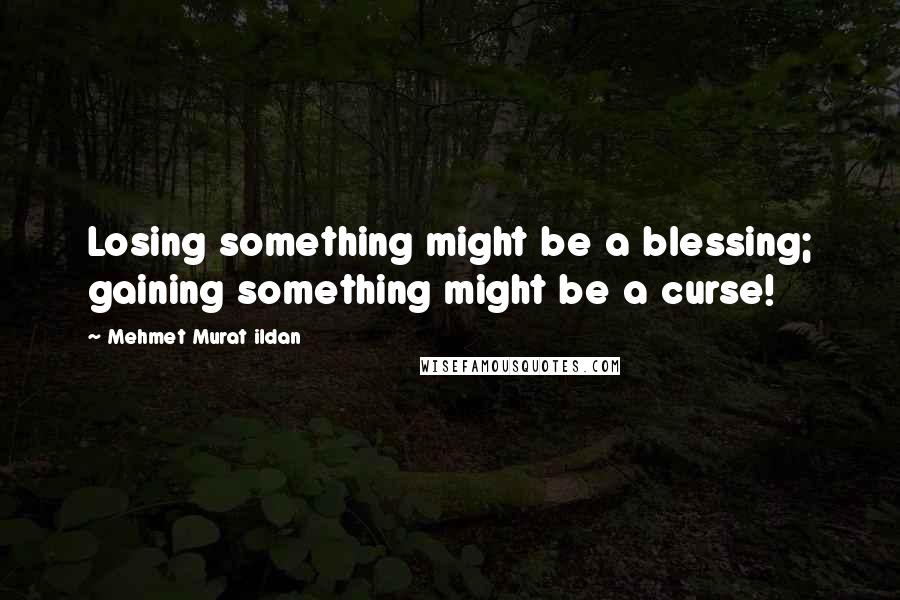 Mehmet Murat Ildan Quotes: Losing something might be a blessing; gaining something might be a curse!
