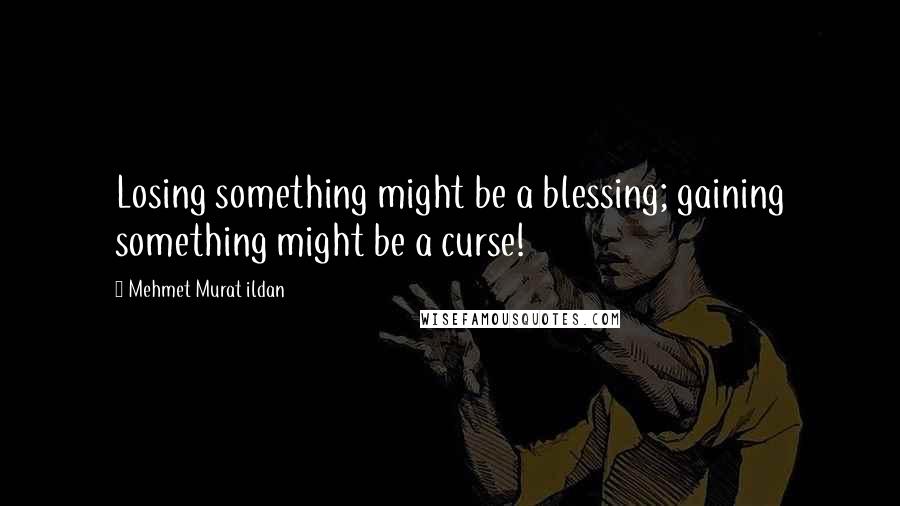 Mehmet Murat Ildan Quotes: Losing something might be a blessing; gaining something might be a curse!