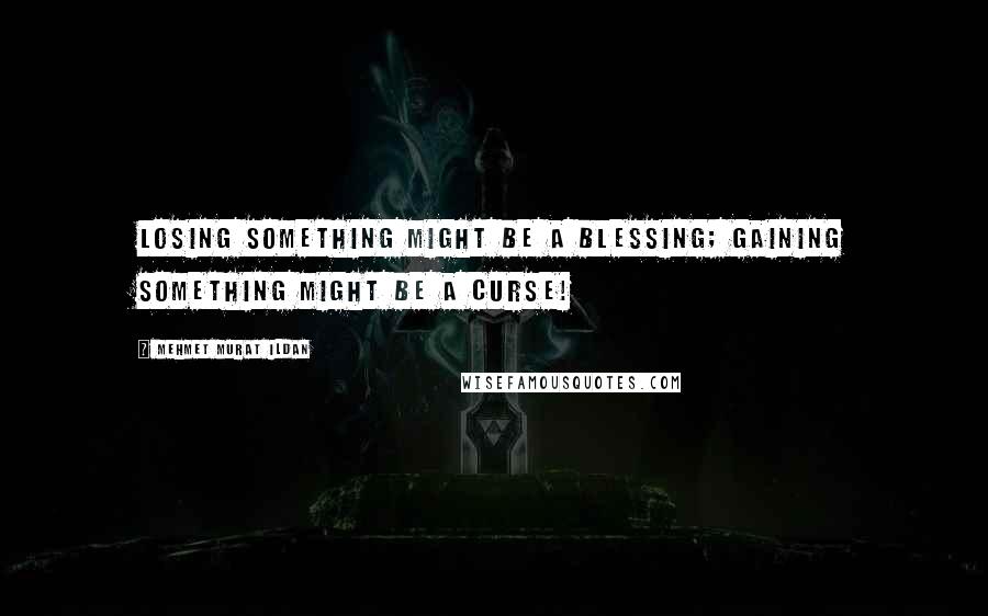 Mehmet Murat Ildan Quotes: Losing something might be a blessing; gaining something might be a curse!