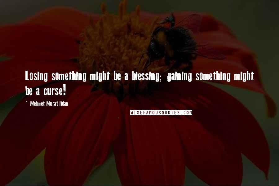 Mehmet Murat Ildan Quotes: Losing something might be a blessing; gaining something might be a curse!