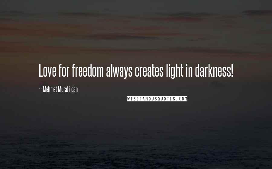 Mehmet Murat Ildan Quotes: Love for freedom always creates light in darkness!