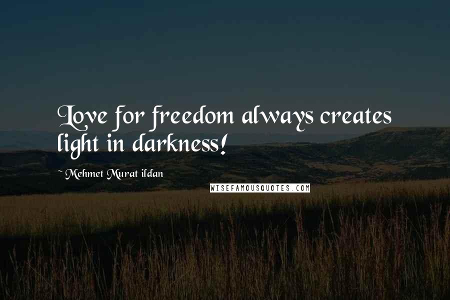 Mehmet Murat Ildan Quotes: Love for freedom always creates light in darkness!