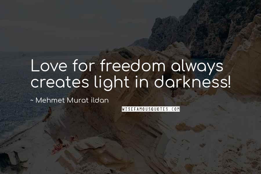 Mehmet Murat Ildan Quotes: Love for freedom always creates light in darkness!