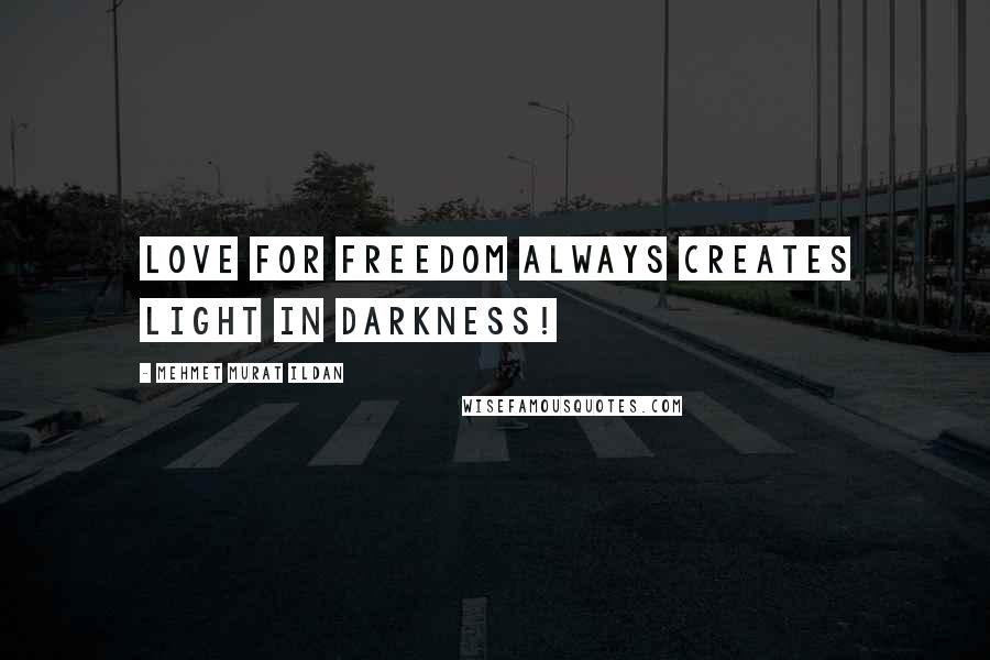 Mehmet Murat Ildan Quotes: Love for freedom always creates light in darkness!