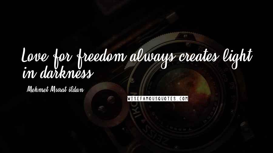 Mehmet Murat Ildan Quotes: Love for freedom always creates light in darkness!
