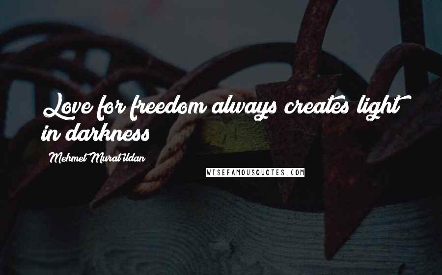 Mehmet Murat Ildan Quotes: Love for freedom always creates light in darkness!