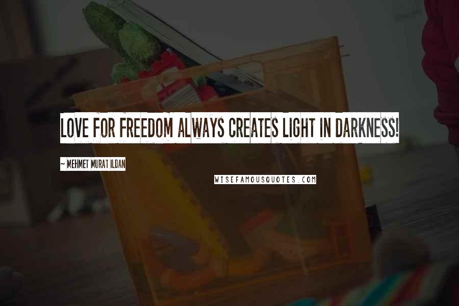 Mehmet Murat Ildan Quotes: Love for freedom always creates light in darkness!