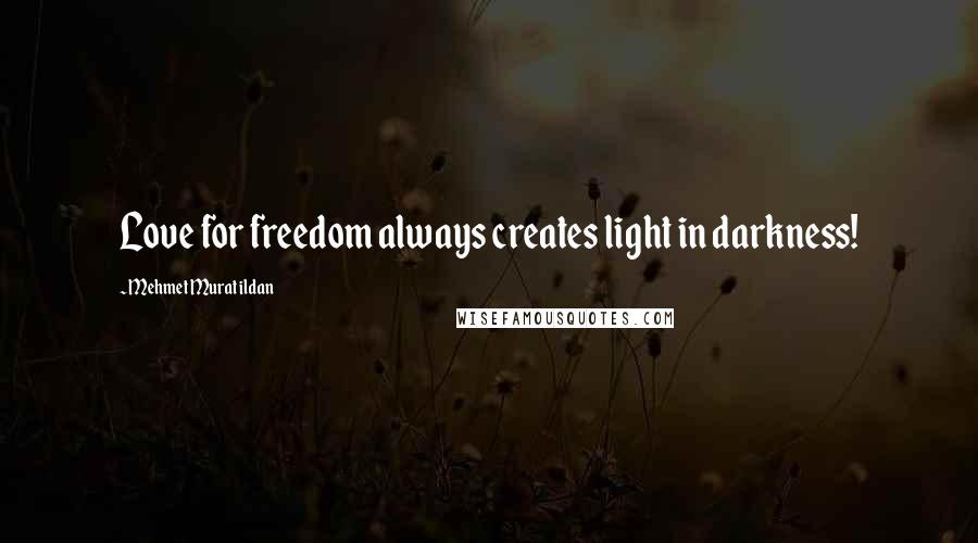 Mehmet Murat Ildan Quotes: Love for freedom always creates light in darkness!