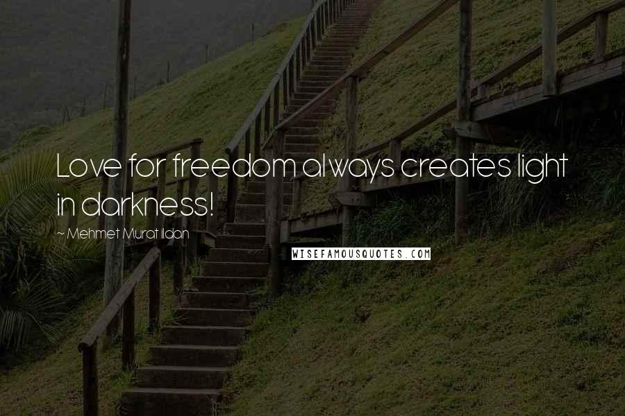 Mehmet Murat Ildan Quotes: Love for freedom always creates light in darkness!