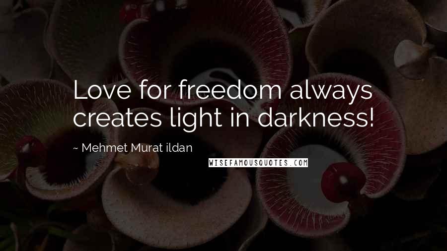 Mehmet Murat Ildan Quotes: Love for freedom always creates light in darkness!