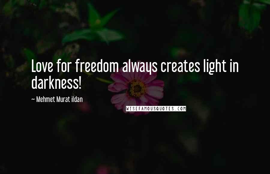 Mehmet Murat Ildan Quotes: Love for freedom always creates light in darkness!