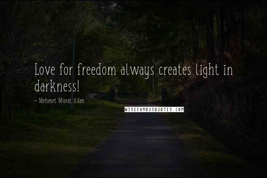 Mehmet Murat Ildan Quotes: Love for freedom always creates light in darkness!